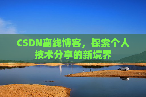 CSDN离线博客，探索个人技术分享的新境界